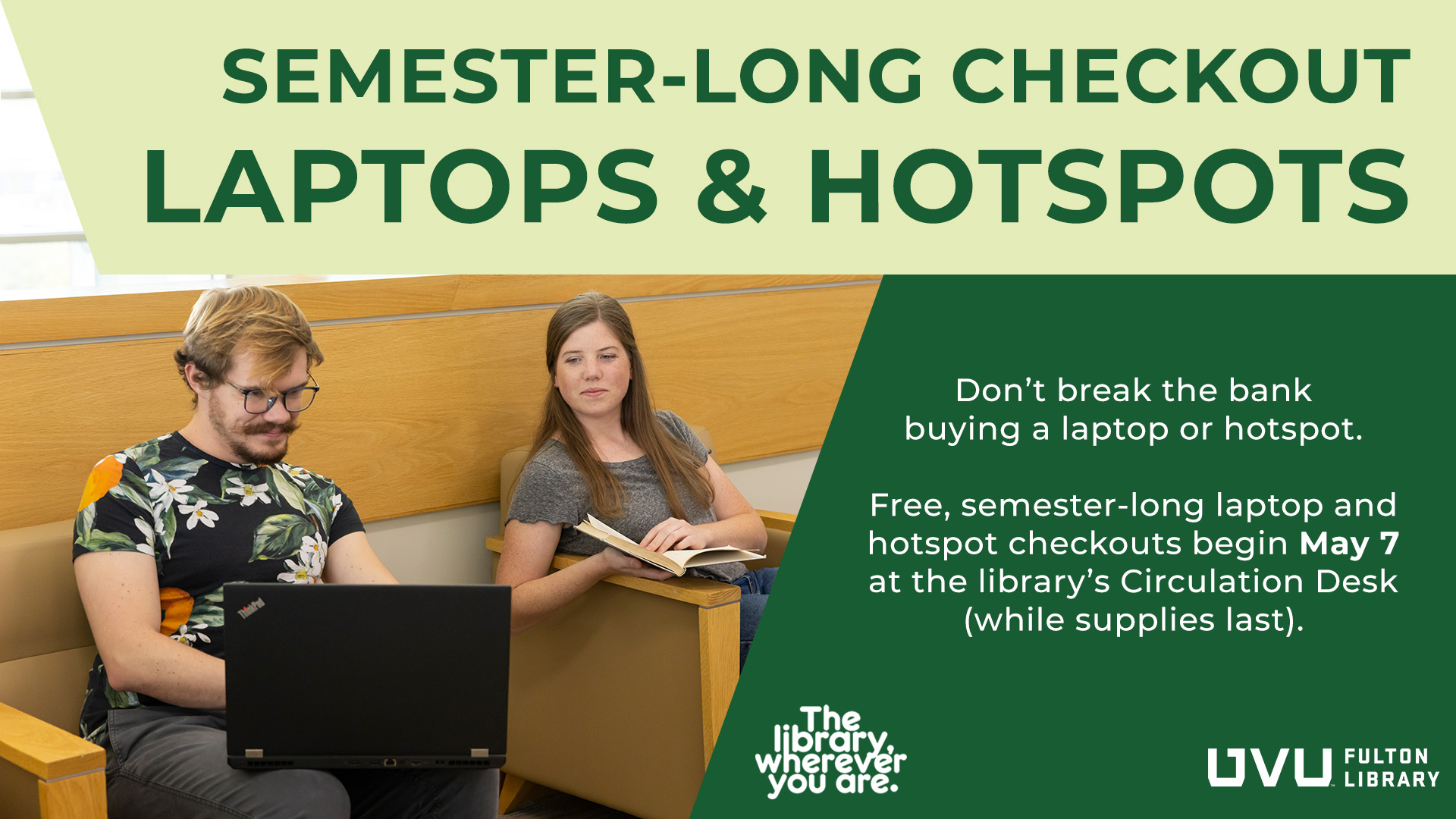 Semester-long checkout laptops & hotspots. Don't break the bank buying a laptop or hotspot. Free, semester-long laptop and hotspot checkouts begin May 7 at the library's Circulation Desk (while supplies last).
