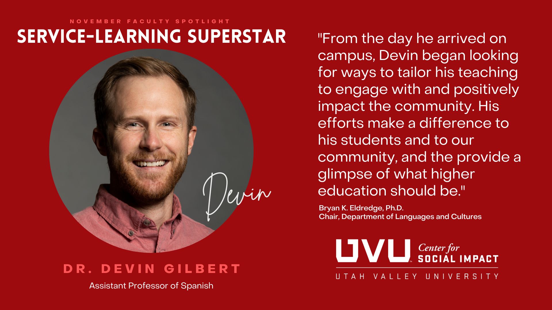 Dr. Gilbert's department chair, Dr. Bryan K. Eldredge, says this about Devin:  "From the day he arrived on campus, Devin began looking for ways to tailor his teaching to engage with and positively impact the community. His efforts make a difference to his students and to our community, and the provide a glimpse of what higher education should be."