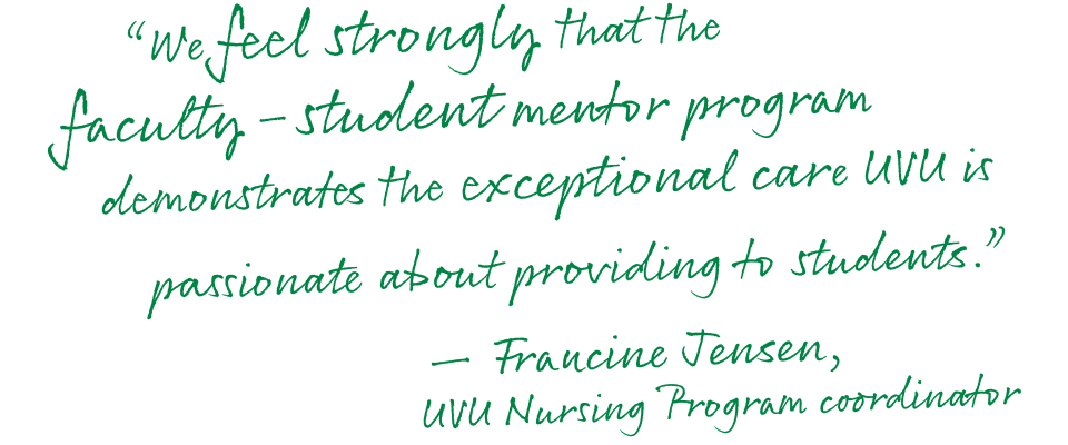 'We feel strongly that the faculty-student mentor program demonstrates the exceptional care UVU is passionate about providing to students.' – Francine Jensen, UVU Nursing Program Coordinator