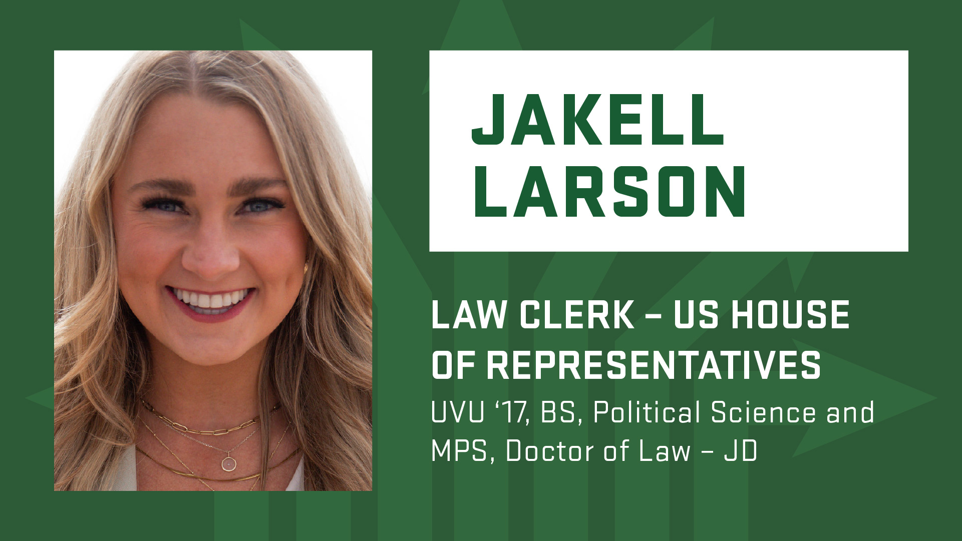 Degrees to Anywhere speaker Jakell Larson; Law Clerk for the US House of Representatives. Graduated from UVU in 2017 with a BS in Political Science, MPS, Doctor of Law - JD