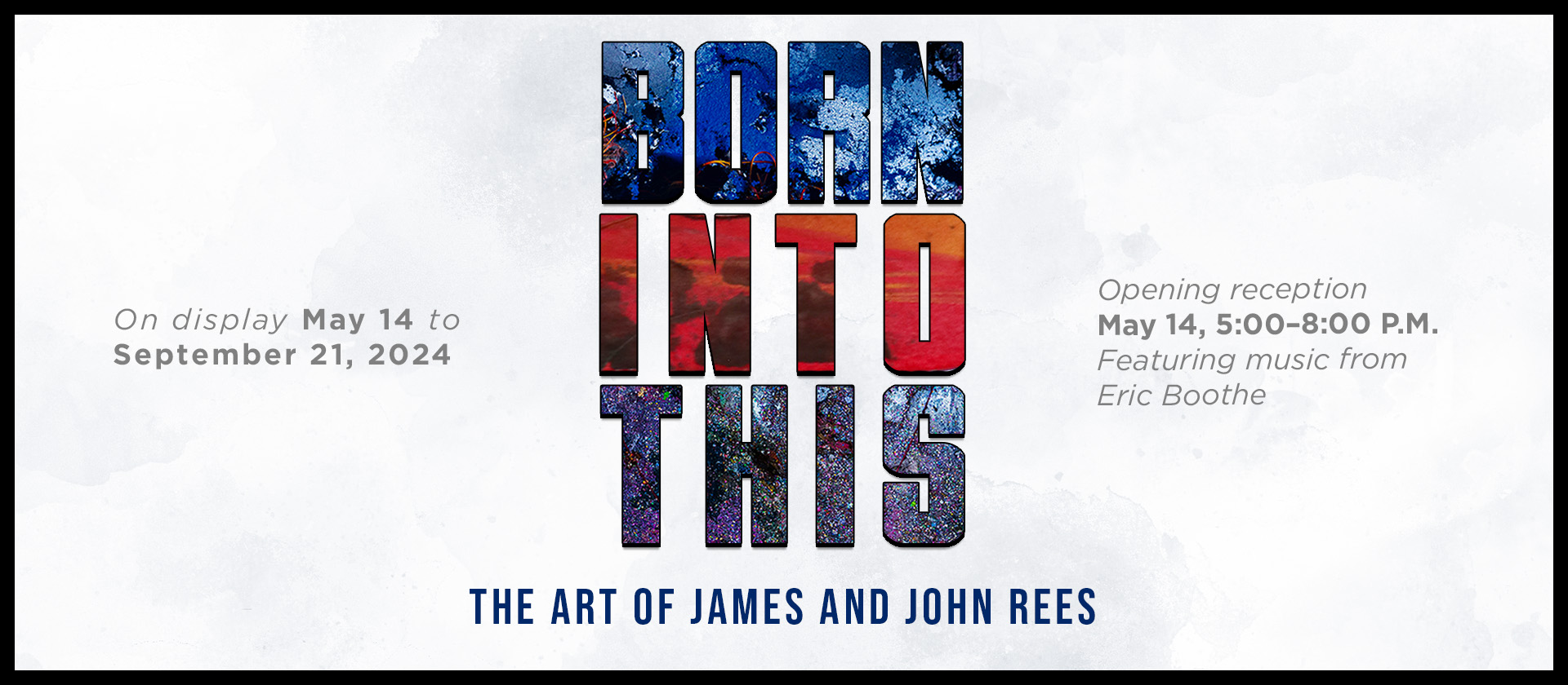 Born Into This, The Art of James and John Rees | On display May 14 - Sept. 21, 2024 | Opening reception May 14, 5:00-8:00 P.M. featuring music from Eric Boothe
