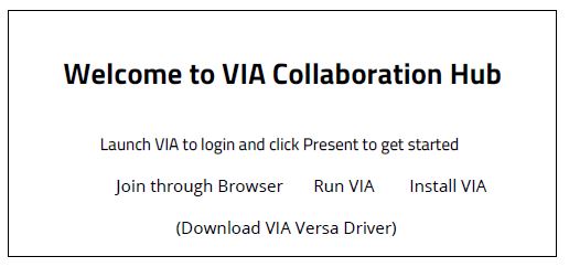 Image of screen with text: Welcome to VIA Collaboration Hub. Launch VIA to login and click Present to get started. Join through Browser. Run VIA. Install VIA. (Download VIA Versa Driver).