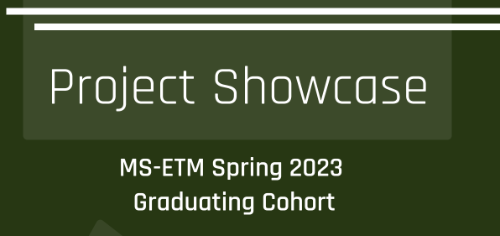 Project Showcase MS-ETM Spring 2023 Graduating Cohort