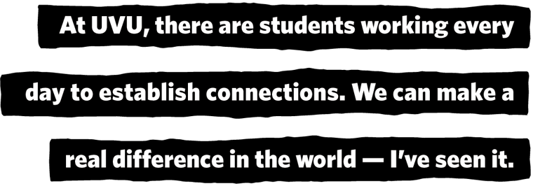 At UVU, there students are working everyday to establish connections. We can make a real difference in the world – I've seen it.