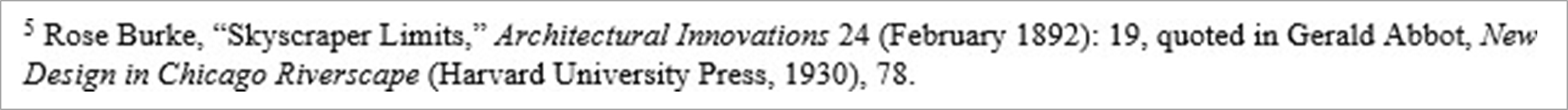 Secondary source citation example "Rose Burke, 'Skyscraper Limits,' Architectural Innovations 24 (February 1892): 19, quoted in Gerald Abbot, New Design in Chicago Rivescape (Harvard University Press, 1930), 78."